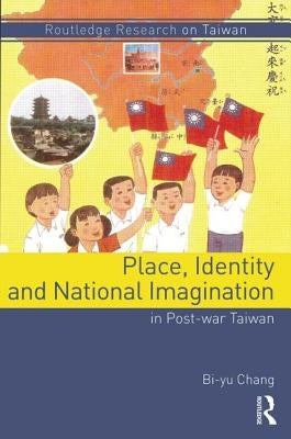 Place, Identity, and National Imagination in Post-War Taiwan by Chang, Bi-Yu