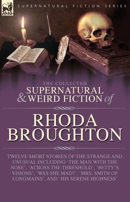 The Collected Supernatural and Weird Fiction of Rhoda Broughton: Twelve Short Stories of the Strange and Unusual Including 'The Man with the Nose', 'A by Broughton, Rhoda
