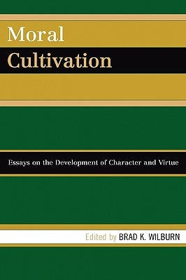 Moral Cultivation: Essays on the Development of Character and Virtue by Wilburn, Brad