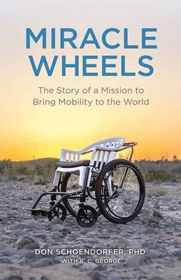 Miracle Wheels: The Story of a Mission to Bring Mobility to the World by Schoendorfer, Don