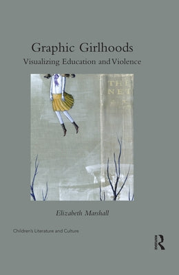 Graphic Girlhoods: Visualizing Education and Violence by Marshall, Elizabeth