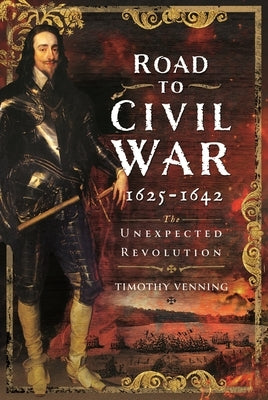 Road to Civil War, 1625-1642: The Unexpected Revolution by Venning, Timothy