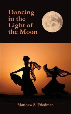 Dancing in the Light of the Moon by Friedman, Matthew S.