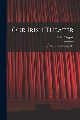 Our Irish Theater; a Chapter of Autobiography by Gregory, Lady