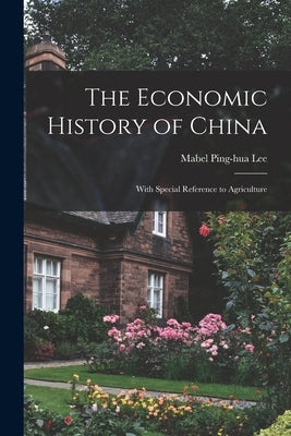 The Economic History of China: With Special Reference to Agriculture by Lee, Mabel Ping-Hua
