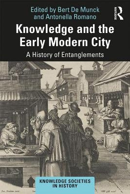 Knowledge and the Early Modern City: A History of Entanglements by de Munck, Bert