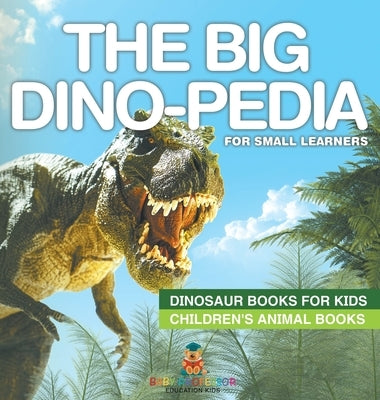 The Big Dino-pedia for Small Learners - Dinosaur Books for Kids Children's Animal Books by Baby Professor