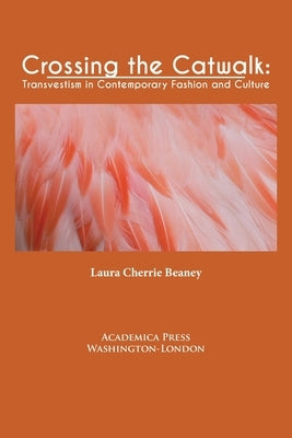 Crossing the Catwalk: Transvestism in Contemporary Fashion and Culture by Beaney, Laura Cherrie