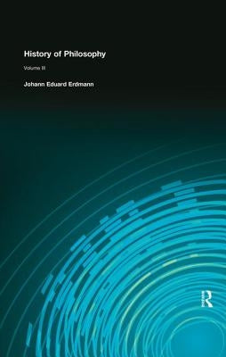 History of Philosophy: Volume III by Erdmann, Johann Eduard