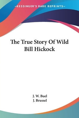 The True Story Of Wild Bill Hickock by Buel, J. W.