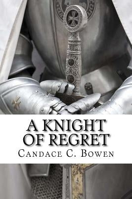 A Knight of Regret: Knight Series Book 5 by Bowen, Candace C.