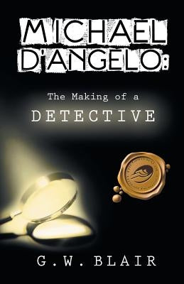 Michael D'Angelo: The Making of a Detective by Blair, G. W.