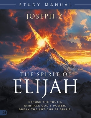 The Spirit of Elijah Study Manual: Expose the Truth. Embrace God's Power. Break the Antichrist Spirit. by Z, Joseph