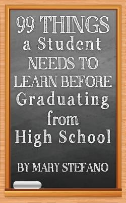 99 Things a Student Needs to Learn before Graduating from High School by Stefano, Mary