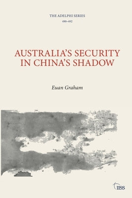 Australia's Security in China's Shadow by Graham, Euan