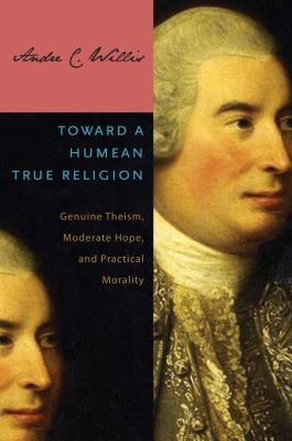 Toward a Humean True Religion: Genuine Theism, Moderate Hope, and Practical Morality by Willis, Andre C.