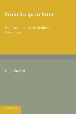 From Script to Print: An Introduction to Medieval Literature by Chaytor, H. J.
