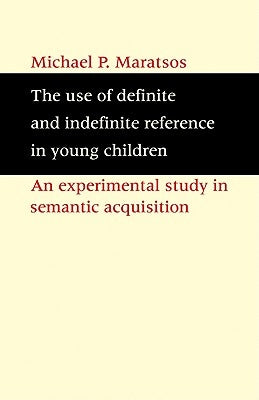 The Use of Definite and Indefinite Reference in Young Children: An Experimental Study of Semantic Acquisition by Maratsos, Michael P.