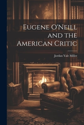 Eugene O'Neill and the American Critic by Miller, Jordan Yale