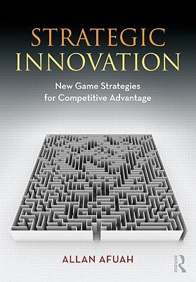 Strategic Innovation: New Game Strategies for Competitive Advantage by Afuah, Allan