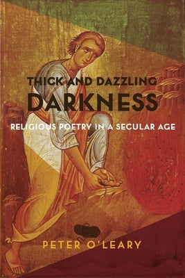 Thick and Dazzling Darkness: Religious Poetry in a Secular Age by O'Leary, Peter