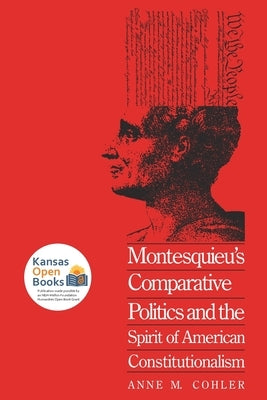 Montesquieu's Comparative Politics and the Spirit of American Constitutionalism by Cohler, Anne M.