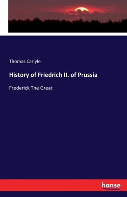History of Friedrich II. of Prussia: Frederick The Great by Carlyle, Thomas