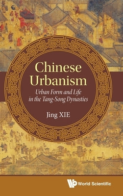 Chinese Urbanism: Urban Form and Life in the Tang-Song Dynasties by Xie, Jing