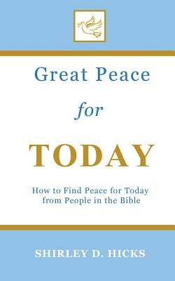 Great Peace for Today: How to Find Peace for Today from People in the Bible by Hicks, Shirley D.