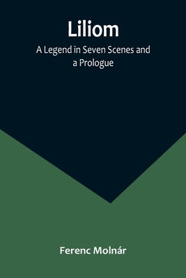 Liliom: A Legend in Seven Scenes and a Prologue by Molnár, Ferenc