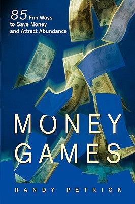 Money Games: 85 Fun Ways to Save Money and Attract Abundance by Petrick, Randy