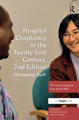 Hospital Chaplaincy in the Twenty-First Century: The Crisis of Spiritual Care on the Nhs by Swift, Christopher
