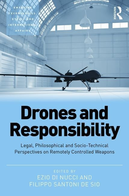 Drones and Responsibility: Legal, Philosophical and Sociotechnical Perspectives on Remotely Controlled Weapons by Nucci, Ezio Di