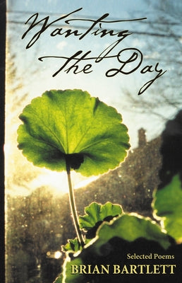 Wanting the Day: Selected Poems by Bartlett, Brian