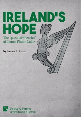 Ireland's Hope: The peculiar theories of James Fintan Lalor by Bruce, James P.