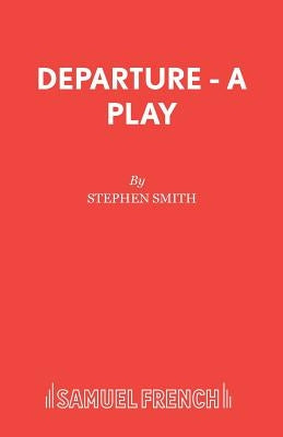 Departure - A Play by Smith, Stephen Prof