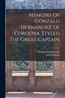Memoirs Of Gonzalo Hernandez De Cordova, Styled The Great Captain by Quintana, Manuel José