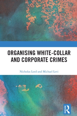 Organising White-Collar and Corporate Crimes by Lord, Nicholas