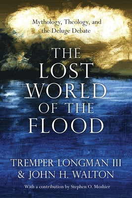 The Lost World of the Flood: Mythology, Theology, and the Deluge Debate by Longman III, Tremper
