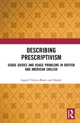 Describing Prescriptivism: Usage Guides and Usage Problems in British and American English by Van Ostade, Ingrid Tieken-Boon