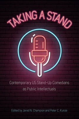Taking a Stand: Contemporary Us Stand-Up Comedians as Public Intellectuals by Champion, Jared N.