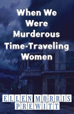 When We Were Murderous Time-Traveling Women by Prewitt, Ellen Morris