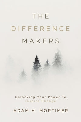 The Difference Makers: Unleashing the Leader Within: Unlocking Your Power to Inspire Change by Mortimer, Adam H.
