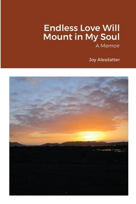 Endless Love Will Mount in My Soul: A Memoir by Alesdatter, Joy