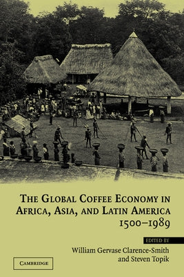 The Global Coffee Economy in Africa, Asia, and Latin America, 1500 1989 by Topik, Steven