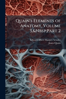 Quain's Elements of Anatomy, Volume 3, Part 2 by Sharpey-Schäfer, Edward Albert