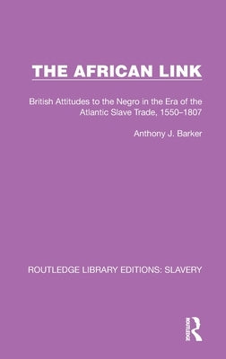 The African Link: The African Link: British Attitudes in the Era of the Atlantic Slave Trade, 1550-1807 by Barker, Anthony J.