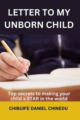 Letter to My Unborn Child: Top secrets to making your child a STAR in the world by Chinedu, Chibuife Daniel