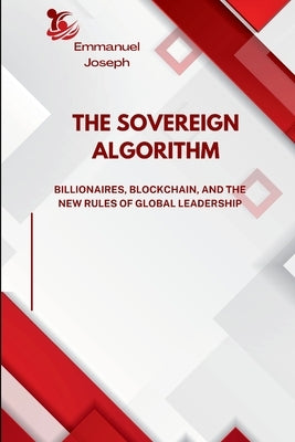 The Sovereign Algorithm, Billionaires, Blockchain, and the New Rules of Global Leadership by Joseph, Emmanuel