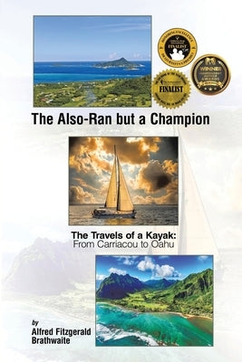 The Also-Ran but a Champion: The Travels of a Kayak: From Carriacou to Oahu by Brathwaite, Alfred Fitzgerald
